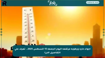 أجواء حارة ورطوبة مرتفعة اليوم الجمعة 15 أغسطس 2025.. تعرف على التفاصيل الآن!